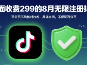 外面收299的8月无限注册抖音百分百不跳核对技术,具体自测,不保证百分百