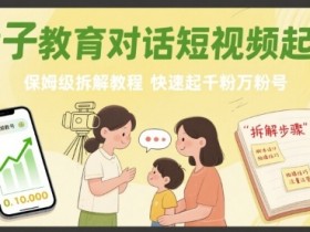 亲子教育对话短视频起号,保姆级拆解教程,快速起千粉万粉号