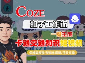 COZE扣子工作流一键生成卡通交通知识短视频,保姆级教程-智能体搭建-项目实操