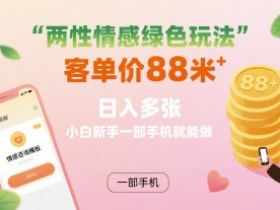 两性情感绿色玩法,客单价88米 日入多张,小白新手一部手机就能做