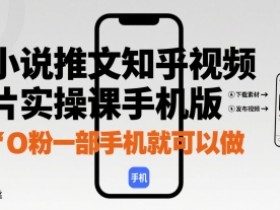 小说推文知乎视频图片实操课手机版,0粉一部手机就可以做