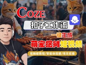COZE扣子工作流一键生成萌宠摆摊短视频,保姆级教程-智能体搭建-项目实操