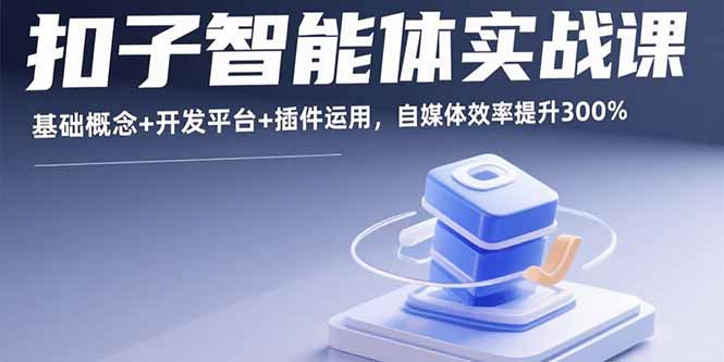 (15922期)扣子智能体实战课,基础概念+开发平台+插件运用,自媒体效率提升300%