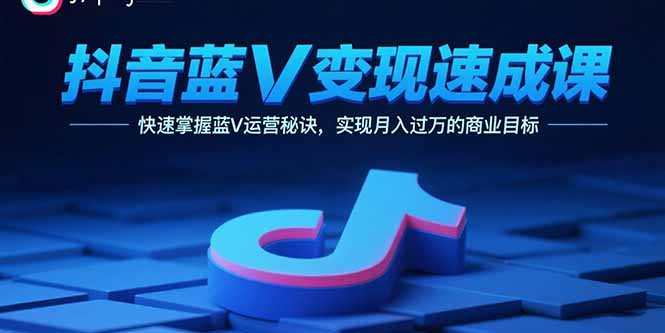 (15950期)抖音蓝V变现速成课,快速掌握蓝V运营秘诀,实现月入过万的商业目标
