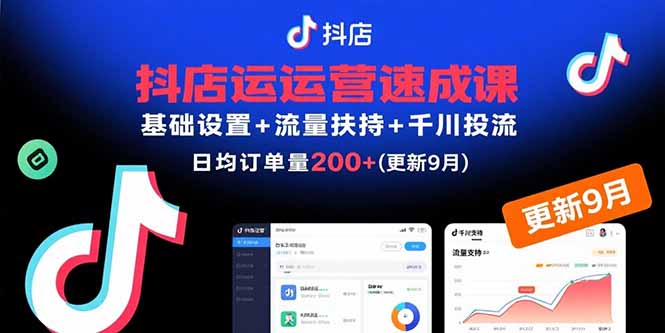 (15952期)抖店运营速成课,基础设置+流量扶持+千川投流,30天日均订单200+(更新9月)