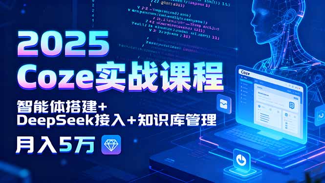 (15966期)2025 Coze实战课程,智能体搭建+DeepSeek接入+知识库管理,月入5万
