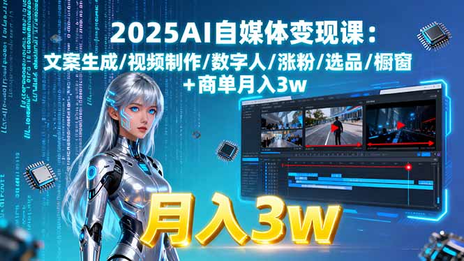 (15996期)2025AI自媒体变现课:文案生成/视频制作/数字人/涨粉/选品/橱窗+商单月入3w