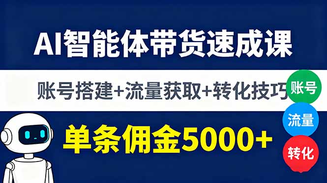 (16073期)AI智能体带货速成课,账号搭建+流量获取+转化技巧,单条佣金5000+