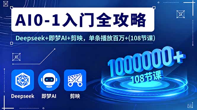 (16094期)AI0-1入门全攻略,Deepseek+即梦AI+剪映,单条播放百万+(108节课)