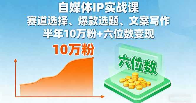 (16121期)自媒体IP实战课,赛道选择、爆款选题、文案写作,半年10万粉+六位数变现