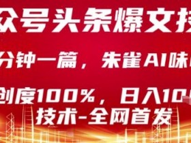公众号头条号爆文技术,2分钟一篇,原创度100%,朱雀AI味0%,复制粘贴,日入1k【揭秘】