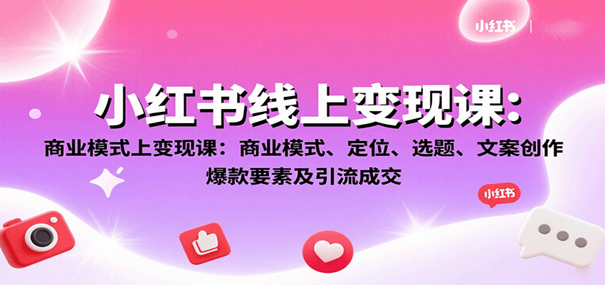 图片[1]-小红书线上变现课：商业模式、定位、选题、文案创作、爆款要素及引流成交