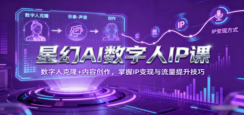 图片[1]-星幻AI数字人IP课，数字人克隆+内容创作，掌握IP变现与流量提升技巧