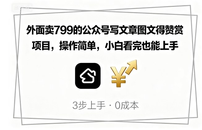 外面卖799的公众号写文章图文得赞赏项目，操作简单，小白看完也能上手 -1