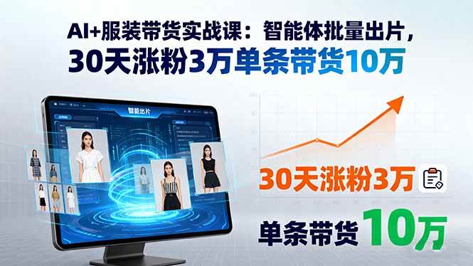 AI+服装带货实战课：智能体批量出片，30天涨粉3万单条带货10万 -1