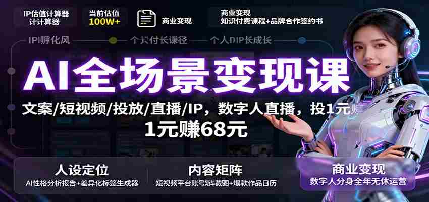 图片[1]-AI全场景变现课：文案/短视频/投放/直播/IP，数字人直播，投1元赚68元