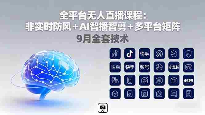 (16134期)全平台无人直播课程:非实时防风+AI智播智剪+多平台矩阵,9月全套技术