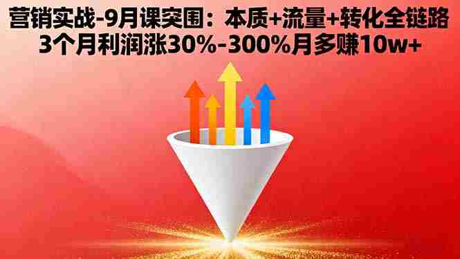 (16152期)营销实战-9月突围课:本质+流量+转化全链路 3个月利润涨30%-300%月多赚10w+
