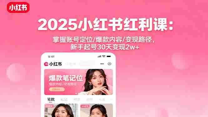 (16153期)2025小红书红利课:掌握账号定位/爆款内容/变现路径,新手起号30天变现2w+