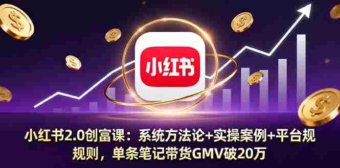 (16162期)小红书2.0创富课:系统方法论+实操案例+平台规则,单条笔记带货GMV破20万