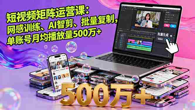 (16168期)短视频矩阵运营课:网感训练、AI智剪、批量复制,单账号月均播放量500万+