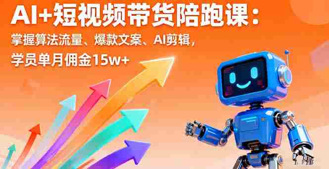 (16185期)AI+短视频带货陪跑课:掌握算法流量、爆款文案、AI剪辑,学员单月佣金15w+