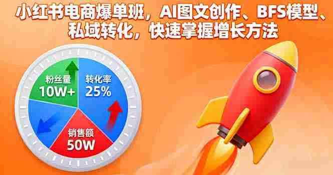 (16187期)小红书电商爆单班,AI图文创作、BFS模型、私域转化,快速掌握增长方法