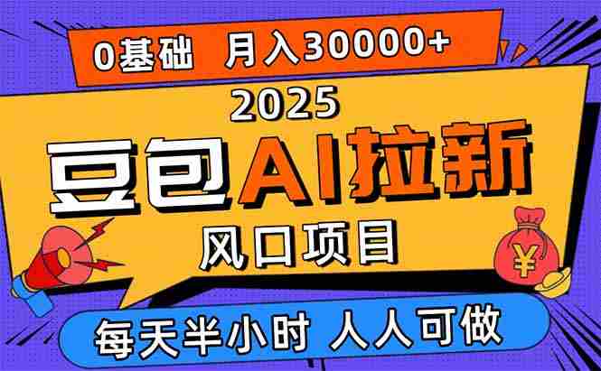 (16190期)2025豆包AI拉新风口项目,0粉0基础月入3W+,新手小白轻松学会