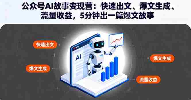 (16201期)公众号AI故事变现营:快速出文、爆文生成、流量收益,5分钟出一篇爆文故事