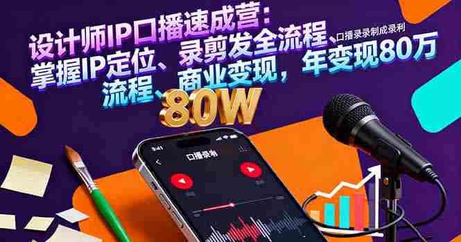 (16240期)设计师IP口播速成营:掌握IP定位、录剪发全流程、商业变现,年变现80万