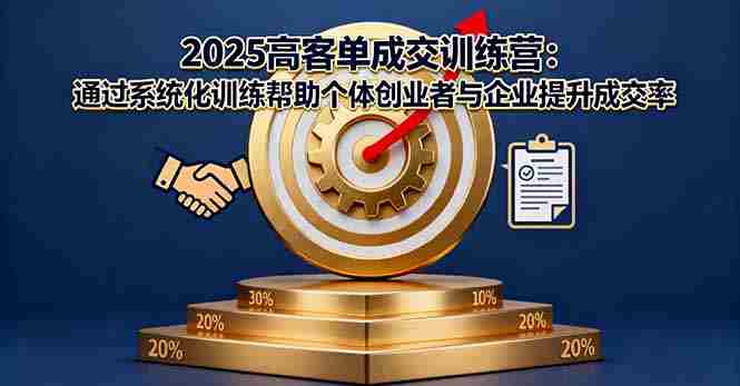 （16243期）2025高客单成交训练营：通过系统化训练帮助个体创业者与企业提升成交率