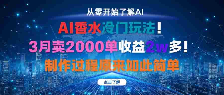 (16268期)AI香水冷门玩法!3月卖2000单收益2w多!制作过程原来如此简单