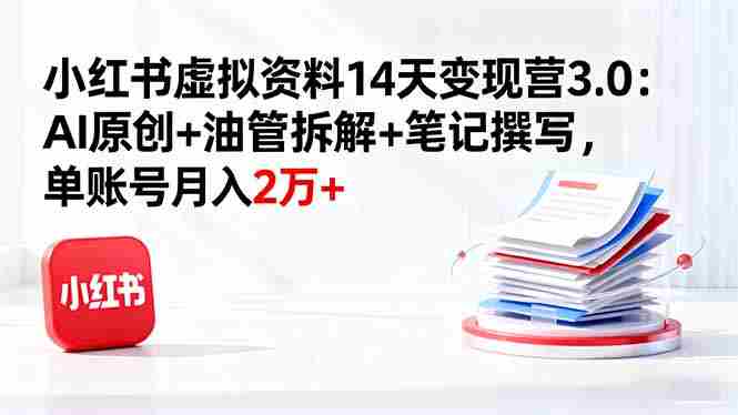 (16273期)小红书虚拟资料14天变现营3.0:AI原创+油管拆解+笔记撰写,单账号月入2万+