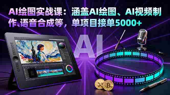 (16304期)AI绘图实战课:涵盖AI绘图、AI视频制作、语音合成等,单项目接单5000+