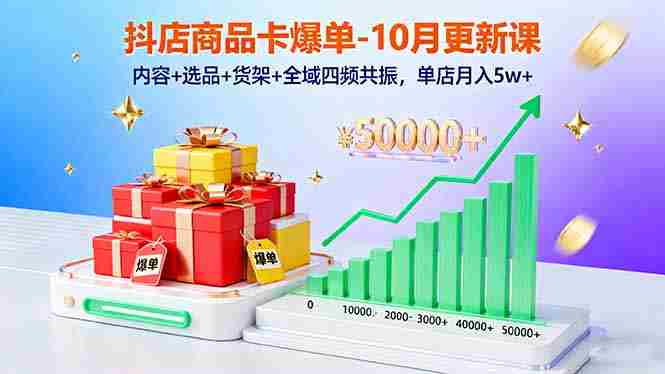 (16318期)抖店商品卡爆单-10月新课:内容+选品+货架+全域四频共振,单店月入5w+