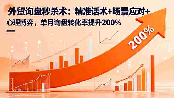 (16357期)外贸询盘秒杀术:精准话术+场景应对+心理博弈,单月询盘转化率提升200%
