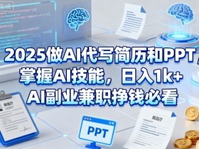 2025做AI代写简历和PPT,掌握AI技能,日入1k+,AI副业兼职挣钱必看