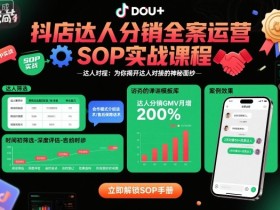 抖店达人分销全案运营SOP实战课程,为你揭开达人对接的神秘面纱