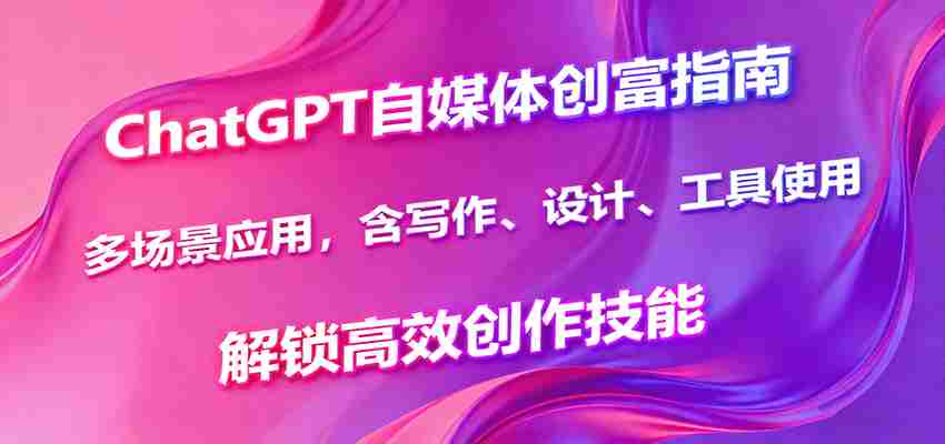 图片[1]-ChatGPT自媒体创富指南，多场景应用，含写作、设计、工具使用，解锁高效创作技能