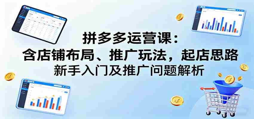 图片[1]-拼多多运营课：含店铺布局、推广玩法，起店思路，新手入门及推广问题解析