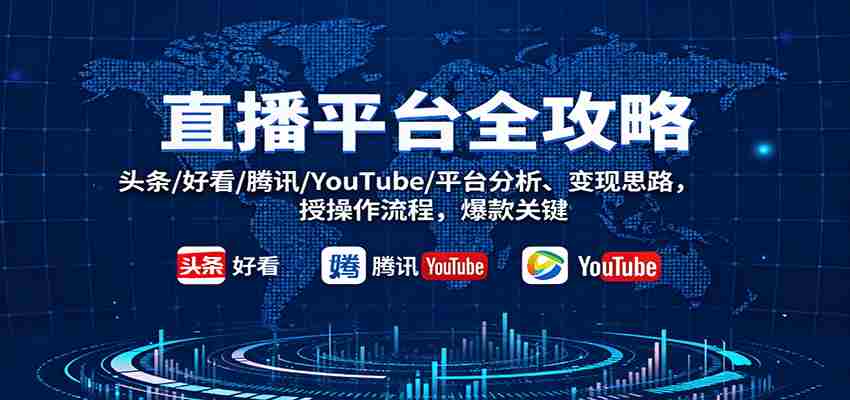图片[1]-直播平台全攻略：头条/好看/腾讯/YouTube/平台分析、变现思路，授操作流程，爆款关键
