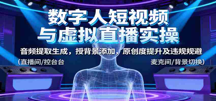 图片[1]-数字人短视频与虚拟直播实操，音频提取生成，背景添加，原创度提升及违规规避