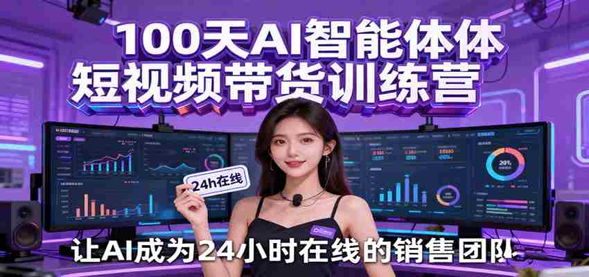 图片[1]-100天AI智能体短视频带货训练营，让AI成为24小时在线的销售团队