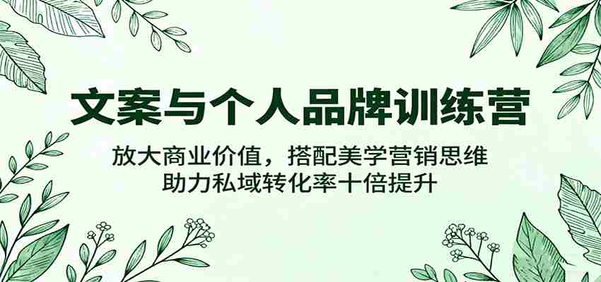 图片[1]-文案与个人品牌训练营，放大商业价值，搭配美学营销思维，助力私域转化率十倍提升