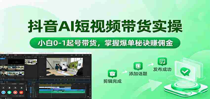 图片[1]-抖音AI短视频带货实操，小白0-1起号带货，掌握爆单秘诀赚佣金