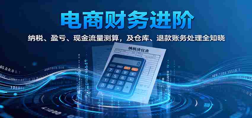 图片[1]-电商财务进阶：纳税、盈亏、现金流量测算，及仓库、退款账务处理全知晓