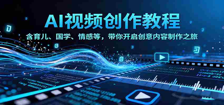 图片[1]-AI视频创富课，含育儿、国学、情感等赛道，带你开启创意内容制作之旅
