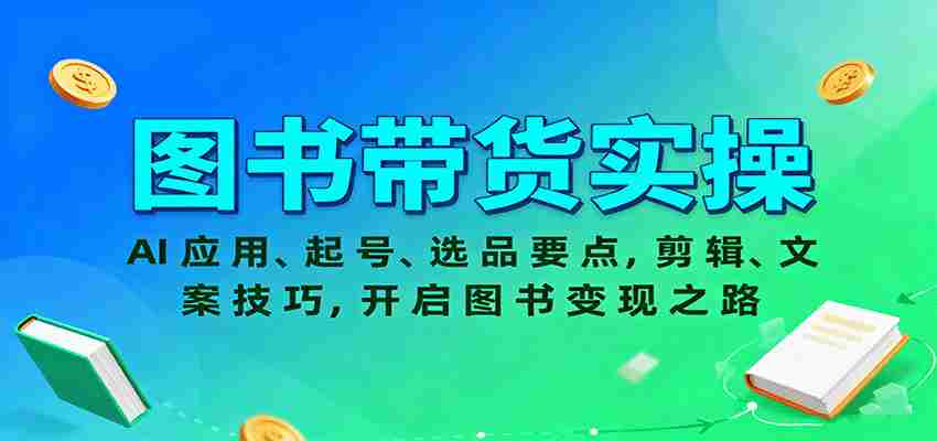 图片[1]-图书带货实操，AI应用、起号、选品要点，剪辑、文案技巧，开启图书变现之路