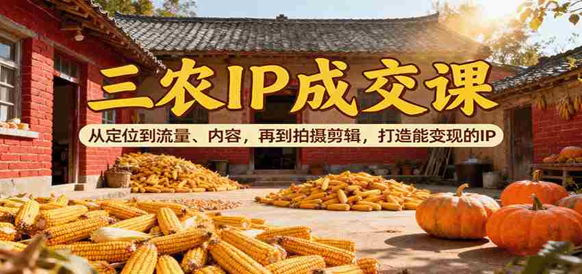 图片[1]-三农IP成交课：从定位到流量、内容，再到拍摄剪辑，打造能变现的IP