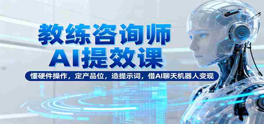 图片[1]-教练咨询师AI提效课：懂硬件操作，定产品位，造提示词，借AI聊天机器人变现